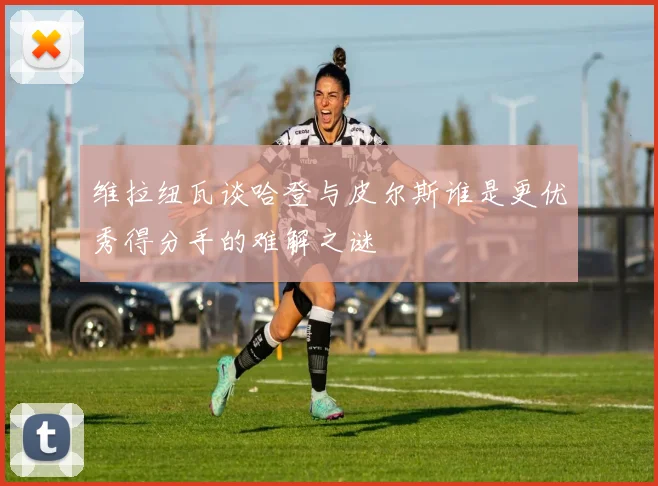 维拉纽瓦谈哈登与皮尔斯谁是更优秀得分手的难解之谜