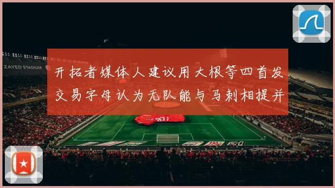 开拓者媒体人建议用大根等四首发交易字母认为无队能与马刺相提并论