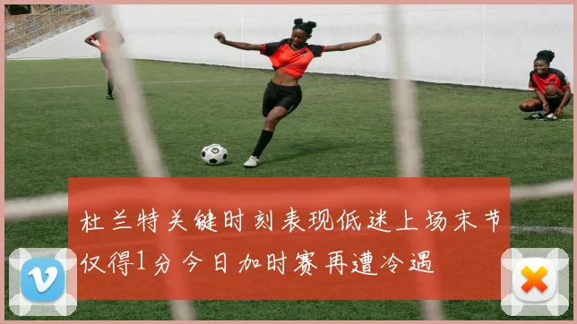 杜兰特关键时刻表现低迷上场末节仅得1分今日加时赛再遭冷遇