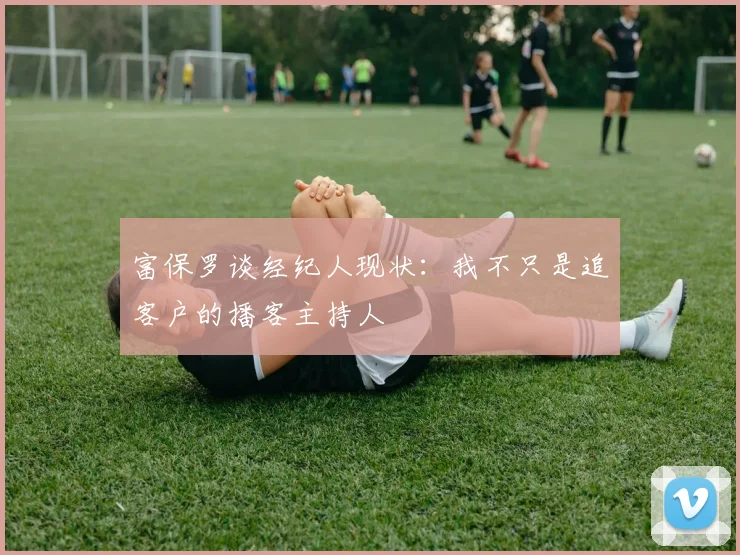 富保罗谈经纪人现状：我不只是追客户的播客主持人