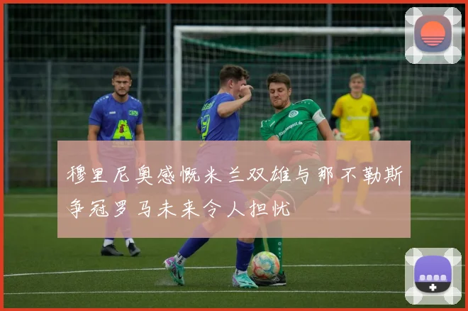 穆里尼奥感慨米兰双雄与那不勒斯争冠罗马未来令人担忧