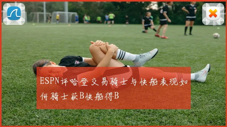 ESPN评哈登交易骑士与快船表现如何骑士获B快船得B