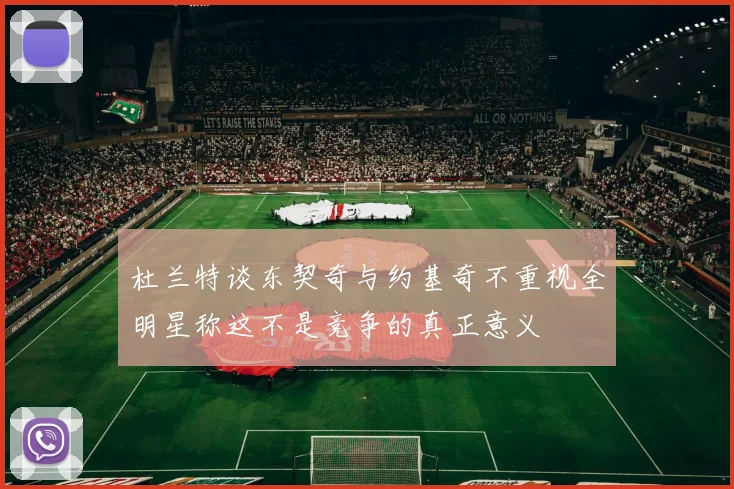 杜兰特谈东契奇与约基奇不重视全明星称这不是竞争的真正意义