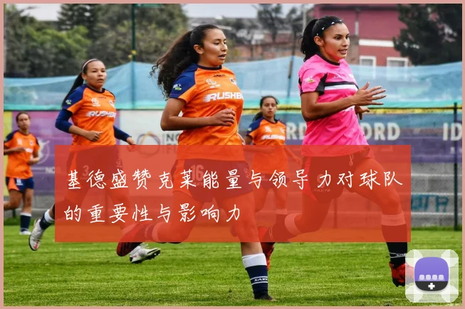 基德盛赞克莱能量与领导力对球队的重要性与影响力