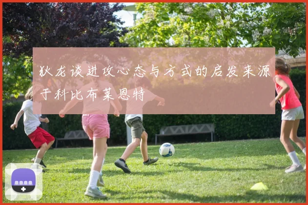 狄龙谈进攻心态与方式的启发来源于科比布莱恩特