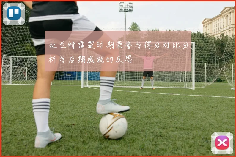 杜兰特雷霆时期荣誉与得分对比分析与后期成就的反思
