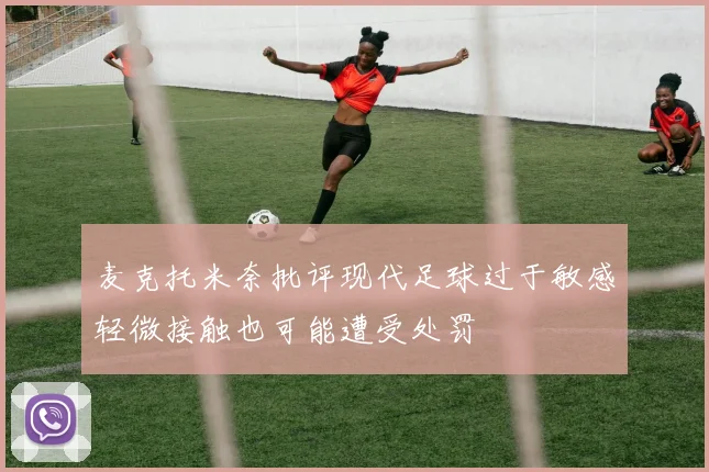 麦克托米奈批评现代足球过于敏感轻微接触也可能遭受处罚