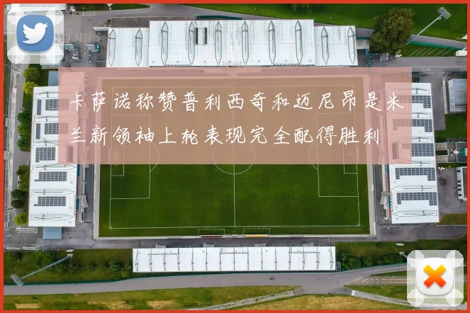 卡萨诺称赞普利西奇和迈尼昂是米兰新领袖上轮表现完全配得胜利