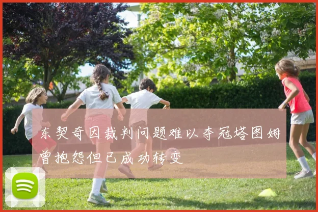东契奇因裁判问题难以夺冠塔图姆曾抱怨但已成功转变
