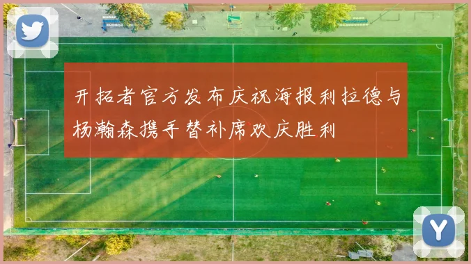 开拓者官方发布庆祝海报利拉德与杨瀚森携手替补席欢庆胜利