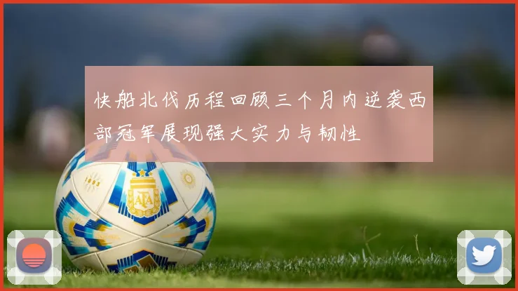 快船北伐历程回顾三个月内逆袭西部冠军展现强大实力与韧性