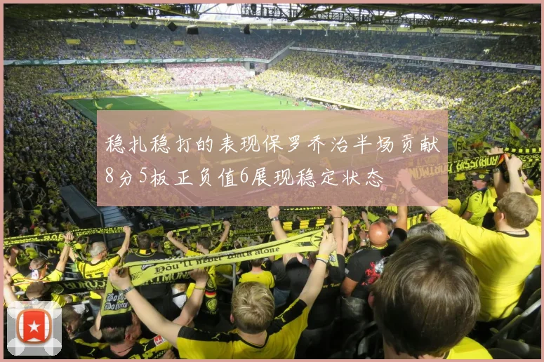 稳扎稳打的表现保罗乔治半场贡献8分5板正负值6展现稳定状态