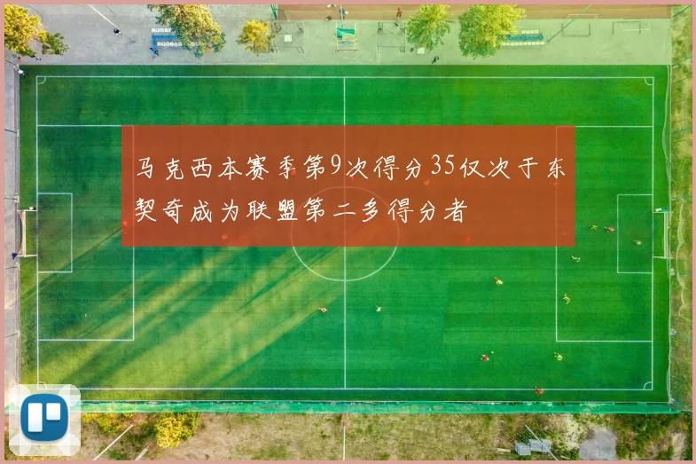 马克西本赛季第9次得分35仅次于东契奇成为联盟第二多得分者