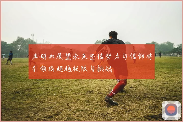 库明加展望未来坚信努力与信仰将引领我超越极限与挑战