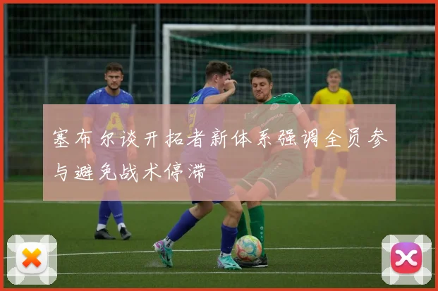塞布尔谈开拓者新体系强调全员参与避免战术停滞